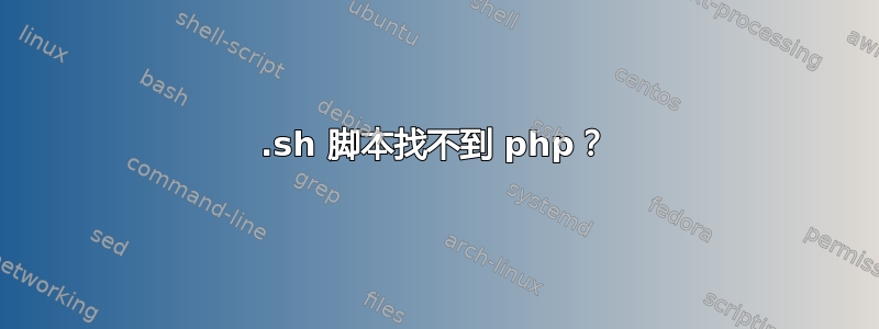 .sh 脚本找不到 php？