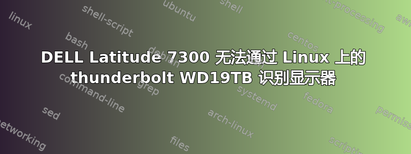 DELL Latitude 7300 无法通过 Linux 上的 thunderbolt WD19TB 识别显示器