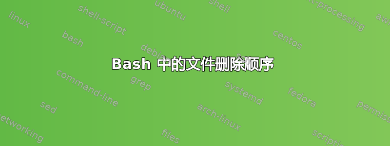 Bash 中的文件删除顺序