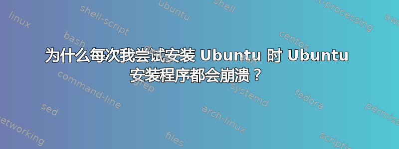 为什么每次我尝试安装 Ubuntu 时 Ubuntu 安装程序都会崩溃？