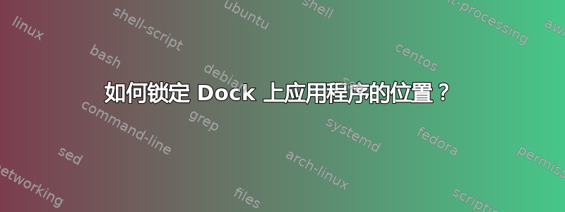 如何锁定 Dock 上应用程序的位置？