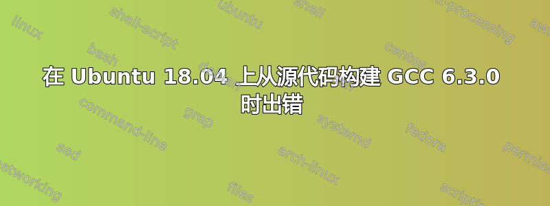 在 Ubuntu 18.04 上从源代码构建 GCC 6.3.0 时出错