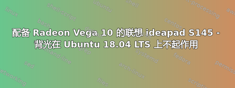 配备 Radeon Vega 10 的联想 ideapad S145 - 背光在 Ubuntu 18.04 LTS 上不起作用