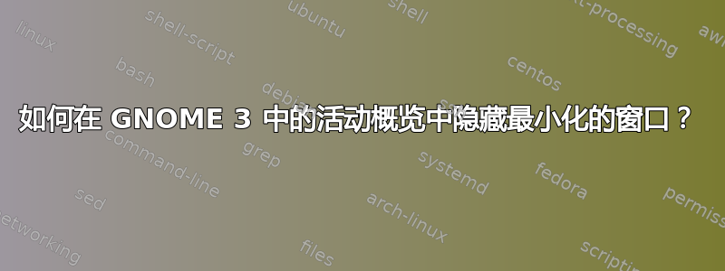 如何在 GNOME 3 中的活动概览中隐藏最小化的窗口？