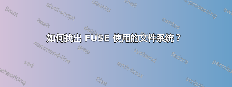 如何找出 FUSE 使用的文件系统？