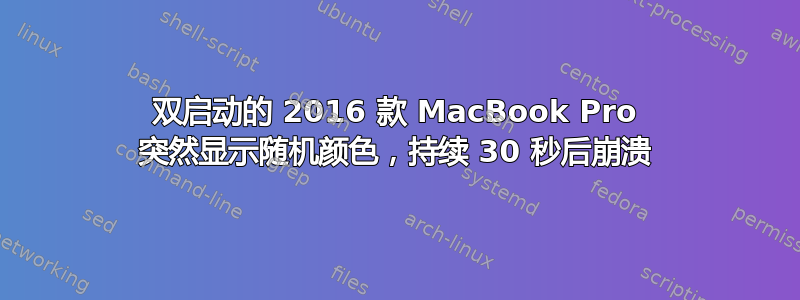 双启动的 2016 款 MacBook Pro 突然显示随机颜色，持续 30 秒后崩溃