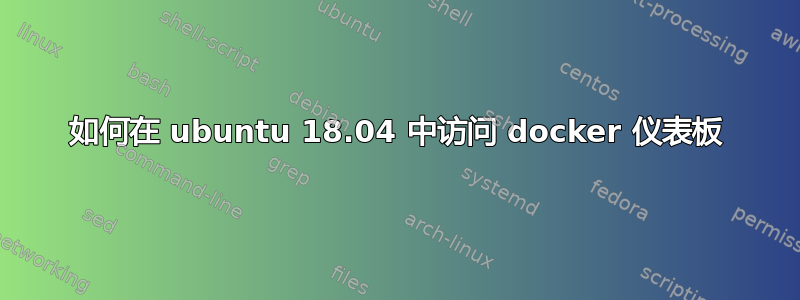 如何在 ubuntu 18.04 中访问 docker 仪表板