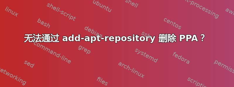 无法通过 add-apt-repository 删除 PPA？