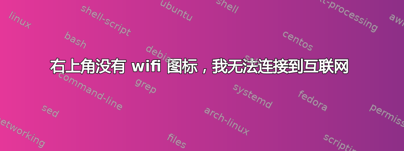 右上角没有 wifi 图标，我无法连接到互联网