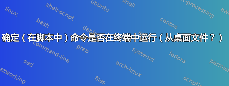 确定（在脚本中）命令是否在终端中运行（从桌面文件？）