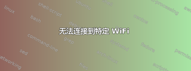 无法连接到特定 WiFi