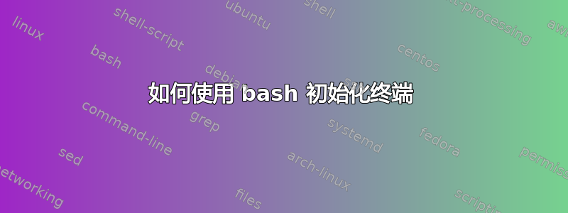 如何使用 bash 初始化终端