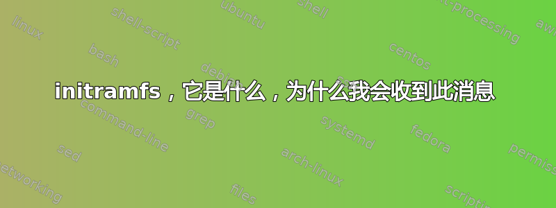 initramfs，它是什么，为什么我会收到此消息