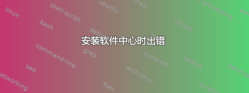 安装软件中心时出错