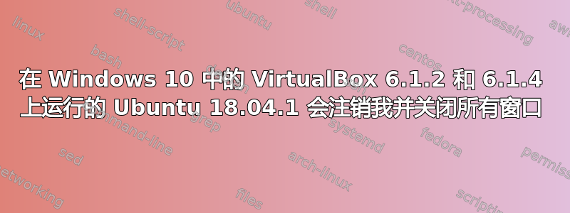 在 Windows 10 中的 VirtualBox 6.1.2 和 6.1.4 上运行的 Ubuntu 18.04.1 会注销我并关闭所有窗口