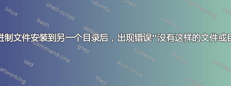 将二进制文件安装到另一个目录后，出现错误“没有这样的文件或目录”