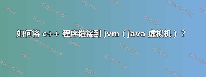 如何将 c++ 程序链接到 jvm（java 虚拟机）？