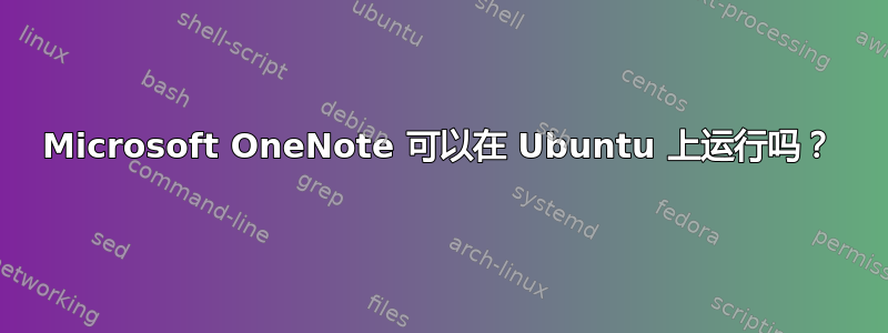 Microsoft OneNote 可以在 Ubuntu 上运行吗？