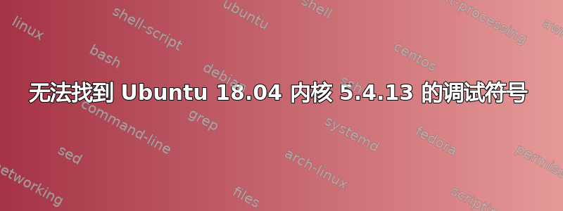 无法找到 Ubuntu 18.04 内核 5.4.13 的调试符号