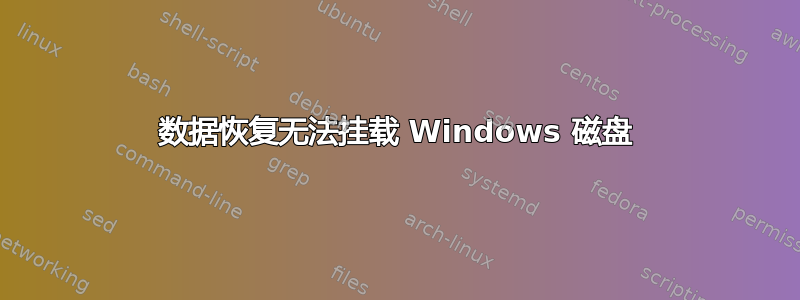 数据恢复无法挂载 Windows 磁盘