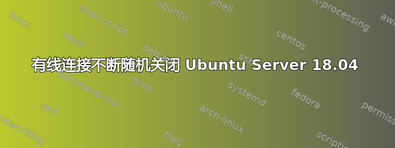 有线连接不断随机关闭 Ubuntu Server 18.04