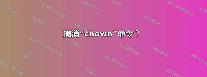 撤消“chown”命令？