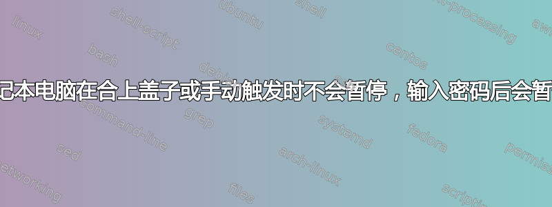 笔记本电脑在合上盖子或手动触发时不会暂停，输入密码后会暂停