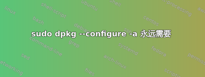 sudo dpkg --configure -a 永远需要