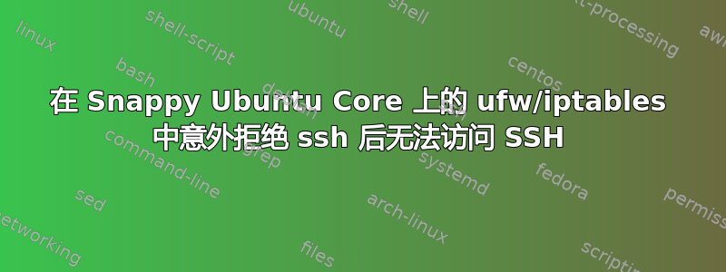 在 Snappy Ubuntu Core 上的 ufw/iptables 中意外拒绝 ssh 后无法访问 SSH