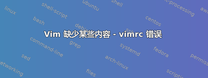 Vim 缺少某些内容 - vimrc 错误