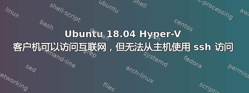 Ubuntu 18.04 Hyper-V 客户机可以访问互联网，但无法从主机使用 ssh 访问