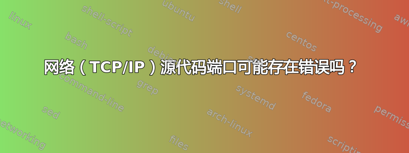 网络（TCP/IP）源代码端口可能存在错误吗？