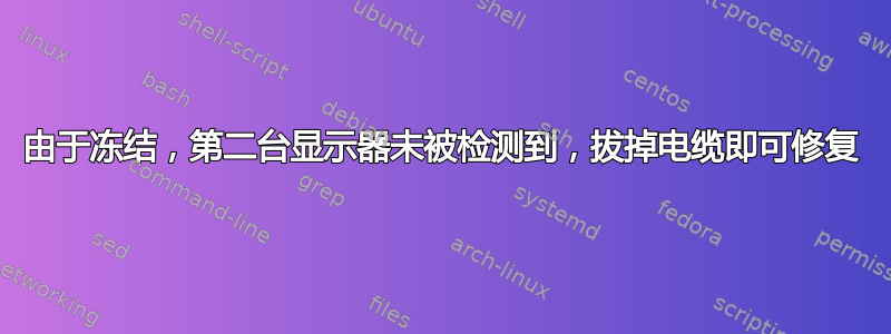 由于冻结，第二台显示器未被检测到，拔掉电缆即可修复