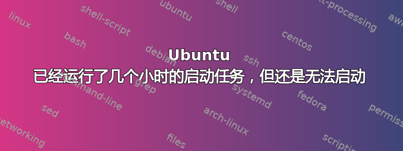 Ubuntu 已经运行了几个小时的启动任务，但还是无法启动