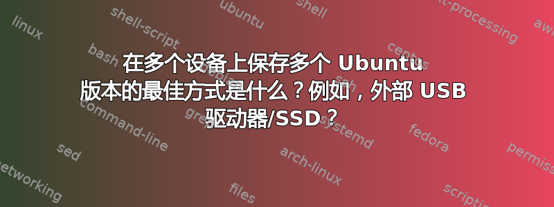 在多个设备上保存多个 Ubuntu 版本的最佳方式是什么？例如，外部 USB 驱动器/SSD？