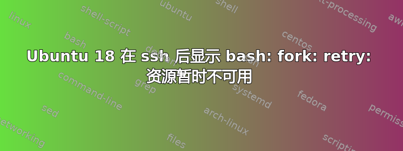 Ubuntu 18 在 ssh 后显示 bash: fork: retry: 资源暂时不可用