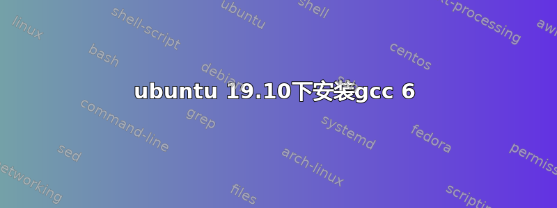 ubuntu 19.10下安装gcc 6