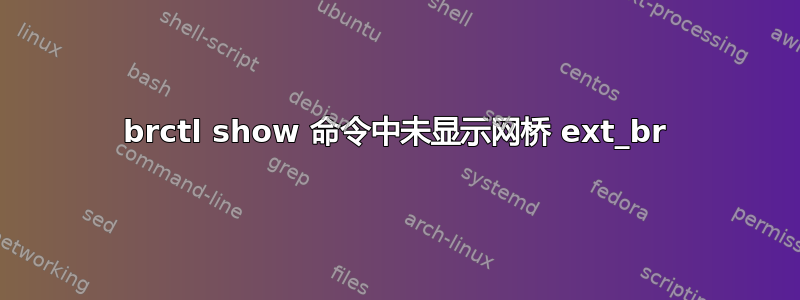 brctl show 命令中未显示网桥 ext_br