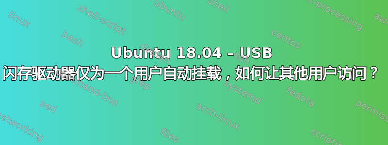 Ubuntu 18.04 – USB 闪存驱动器仅为一个用户自动挂载，如何让其他用户访问？