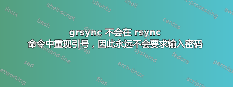 grsync 不会在 rsync 命令中重现引号，因此永远不会要求输入密码