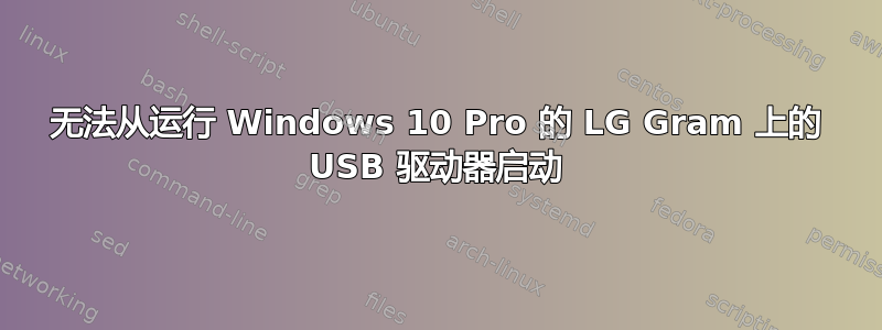 无法从运行 Windows 10 Pro 的 LG Gram 上的 USB 驱动器启动