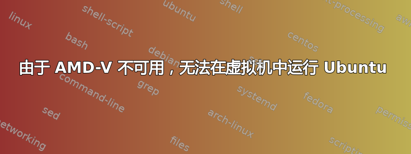 由于 AMD-V 不可用，无法在虚拟机中运行 Ubuntu