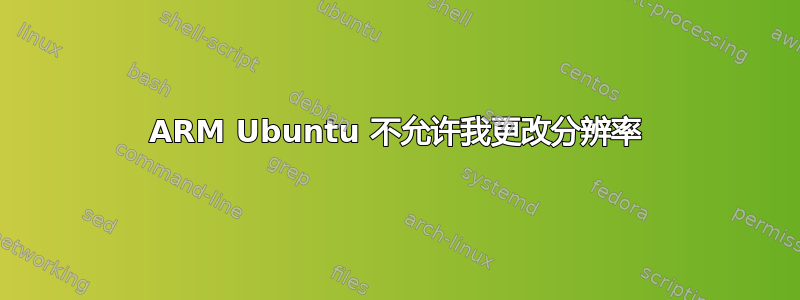 ARM Ubuntu 不允许我更改分辨率