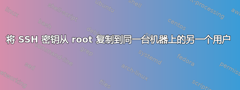 将 SSH 密钥从 root 复制到同一台机器上的另一个用户