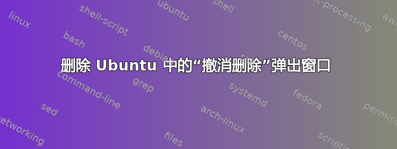 删除 Ubuntu 中的“撤消删除”弹出窗口