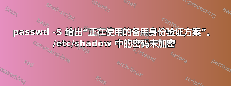 passwd -S 给出“正在使用的备用身份验证方案”。 /etc/shadow 中的密码未加密