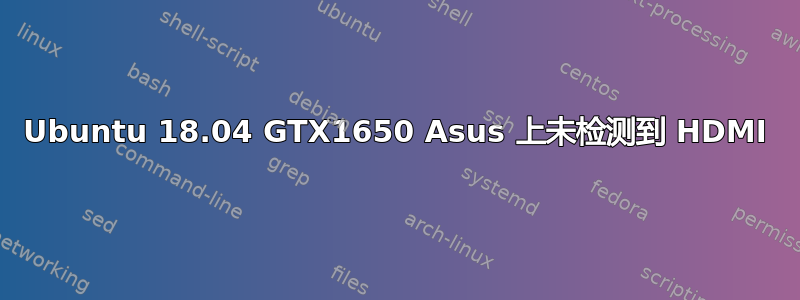 Ubuntu 18.04 GTX1650 Asus 上未检测到 HDMI