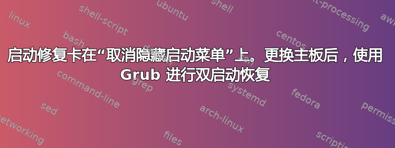 启动修复卡在“取消隐藏启动菜单”上。更换主板后，使用 Grub 进行双启动恢复