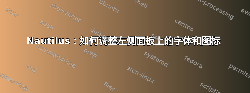 Nautilus：如何调整左侧面板上的字体和图标