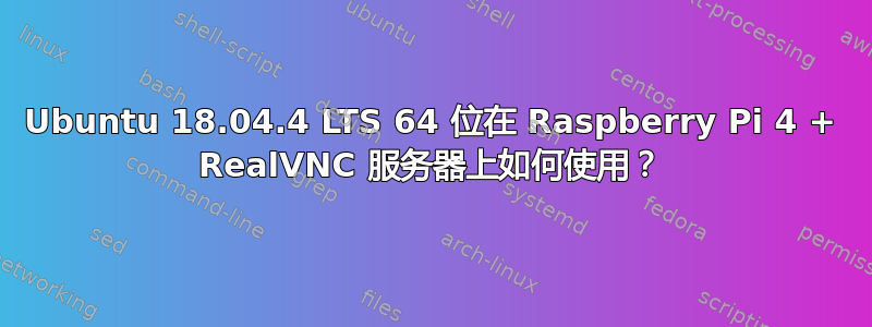 Ubuntu 18.04.4 LTS 64 位在 Raspberry Pi 4 + RealVNC 服务器上如何使用？